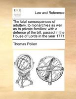 The fatal consequences of adultery, to monarchies as well as to private families: with a defence of the bill, passed in the House of Lords in the year 1771 1171188072 Book Cover