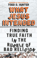 What Jesus Intended: Finding True Faith in the Rubble of Bad Religion 151400495X Book Cover