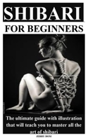 SHIBARI FOR BEGINNERS: The ultimate guide with illustration that will teach you to master all the art of shibari B08HQ72H1W Book Cover