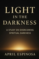 Light In The Darkness: A Study on Overcoming Spiritual Darkness (Anchored in the Word) B0FPMML73C Book Cover