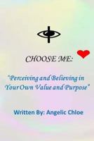 I Choose Me:: "Perceiving and Believing in Your Own Value and Purpose" 0692913548 Book Cover