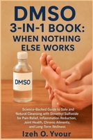 DMSO 3-IN-1 BOOK: WHEN NOTHING ELSE WORKS: Science-Backed Guide to Safe and Natural Cleansing with Dimethyl Sulfoxide for Pain Relief, Inflammation ... Chronic Ailments, and Long-Term Wellness B0H7SPJJ6W Book Cover