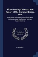 The Coursing Calendar and Report of the Autumn Season 1858: With Hints on Breeding, and Tables of the Performances of the Stock of the Chief Public Stallions 1146280866 Book Cover