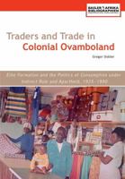 Traders and Trade in Colonial Ovamboland, 1925-1990. Elite Formation and the Politics of Consumption Under Indirect Rule and Apartheid 3905758407 Book Cover