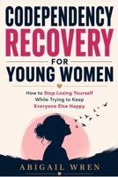 Codependency Recovery for young women: How to Stop Losing Yourself While Trying to Keep Everyone Else Happy B0H683YNCC Book Cover