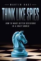Think Like Spies: How to Make Better Decisions in a Crazy World B0GX2LK4HV Book Cover