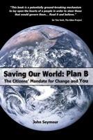 Saving Our World: Plan B - The Citizens’ Mandate for Change and You 1399977245 Book Cover
