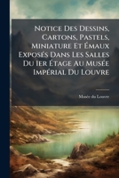 Notice Des Dessins, Cartons, Pastels, Miniature Et Emaux Exposes Dans Les Salles Du 1er Etage Au Musee Imperial Du Louvre: Premiere Partie, Ecoles D'I 1273570499 Book Cover
