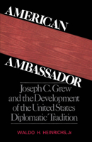 American Ambassador: Joseph C. Grew and the Development of the United States Diplomatic Tradition 0195041593 Book Cover