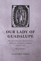 Our Lady of Guadalupe: The Origins and Sources of a Mexican National Symbol, 1531–1797 0816537046 Book Cover