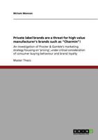 Private label brands are a threat for high value manufacturer’s brands such as “Charmin”!: An investigation of Procter & Gamble’s marketing strategy focusing ... consumer buying behaviour and brand lo 3640805488 Book Cover