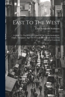 East To The West: A Guide To The Principal Cities Of The Straits Settlements, China, And Japan, And The Great Railway Route Across The American Continent 102261794X Book Cover