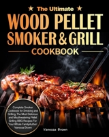 The Ultimate Wood Pellet Grill and Smoker Cookbook: Complete Smoker Cookbook for Smoking and Grilling, The Most Delicious and Mouthwatering Pellet Grilling BBQ Recipes For Your Whole Family 1922572993 Book Cover