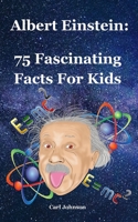 Albert Einstein: 75 Fascinating Facts For Kids 1083008943 Book Cover