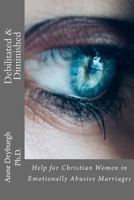 Debilitated and Diminished: Help for Christian Women in Emotionally Abusive Marriages 1984125885 Book Cover