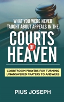 What You Were Never Taught About Appeals in the Courts of Heaven: Courtroom Prayers for Turning Unanswered Prayers to Answers B092C8VB8F Book Cover