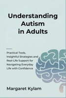 Understanding Autism in Adults: Practical Tools, Insightful Strategies and Real-Life Support for Navigating Everyday Life with Confidence B0FH5HK7HZ Book Cover
