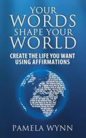 Your Words Shape Your World: Create the Life You Want Using Affirmations 149593862X Book Cover