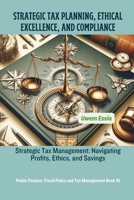 STRATEGIC TAX PLANNING, ETHICAL EXCELLENCE, AND COMPLIANCE: Strategic Tax Management: Navigating Profits, Ethics, and Savings (Public Finance, Fiscal Policy and Tax Management) B0CTZRH9R4 Book Cover