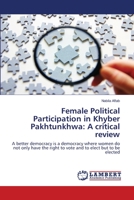 Female Political Participation in Khyber Pakhtunkhwa: A critical review: A better democracy is a democracy where women do not only have the right to vote and to elect but to be elected 6202514469 Book Cover