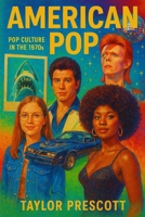 American Pop—Pop Culture in the 1970s: How a Decade of Upheaval Created the World We Live in Today B0DZTVC4Q9 Book Cover