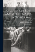 All's Lost by Lust, and A Shoemaker, a Gentleman 1021315303 Book Cover