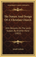 The Nature And Design Of A Christian Church: With Remarks On The Lord's Supper, By Another Hand 1165595214 Book Cover