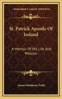 St. Patrick Apostle of Ireland: A Memoir of His Life and Mission: With an Introductory Dissertation On Some Early Usages of the Church in Ireland, and ... of the English Colony to the Present Day 9353972736 Book Cover