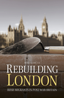 Rebuilding London: Irish Migrants in Post-War Britain 1845888774 Book Cover