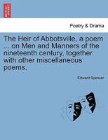 The Heir of Abbotsville, a poem ... on Men and Manners of the nineteenth century, together with other miscellaneous poems. 1241023913 Book Cover