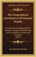 The Geographical Distribution Of Material Wealth: Historical Notes Regarding The Merchant Company Of Edinburgh And The Widow's Scheme And Hospitals 0548886962 Book Cover