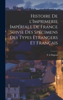 Histoire de l'Imprimerie Imp�riale de France, Suivie Des Sp�cimens Des Types �trangers Et Fran�ais de CET �tablissement 1017933979 Book Cover