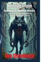 Moonlight Origins: The Making of a Werewolf Detective (The Ethan Reeves Werewolf Detective) 1998591530 Book Cover
