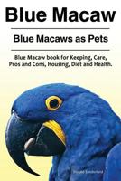 Blue Macaw. Blue Macaws as Pets. Blue Macaw book for Keeping, Pros and Cons, Care, Housing, Diet and Health. 191086143X Book Cover