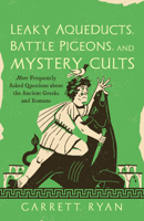 Leaky Aqueducts, Battle Pigeons, and Mystery Cults: More Frequently Asked Questions About the Ancient Greeks and Romans 1493090607 Book Cover