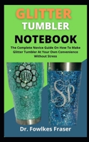 Glitter Tumbler Notebook: The Complete Novices Guide On How To Make Glitter Tumbler At Your Own Convenience Without Stress B09CV7P1KC Book Cover