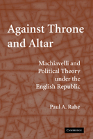 Against Throne and Altar: Machiavelli and Political Theory Under the English Republic 052112395X Book Cover