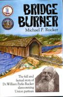 Bridge Burner: The Full and Factual Story of Dr. William Parks Rucker Slave-owning Union Partisan 1891852922 Book Cover