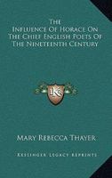 The influence of Horace on the chief English poets of the nineteenth century ... 1430496525 Book Cover