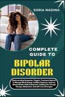 COMPLETE GUIDE TO BIPOLAR DISORDER: Understanding Symptoms, Triggers, Treatment Options To Manage Mood Swings, Stabilize Emotions, Improve Mental ... Therapy, Medication, And Self-Care Strategies B0G6SG3HCJ Book Cover