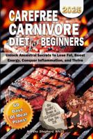 Carefree Carnivore Diet For Beginners: Unlock Ancestral Secrets to Lose Fat, Boost Energy, Conquer Inflammation, and Thrive 1966942001 Book Cover