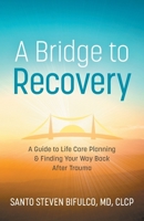 A Bridge to Recovery: A Guide to Life Care Planning & Finding Your Way Back After Trauma 1544523289 Book Cover