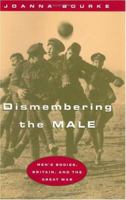Dismembering the Male: Men's Bodies, Britain, and the Great War 1861890354 Book Cover