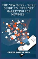 THE NEW 2022 - 2023 GUIDE TO INTERNET MARKETING FOR NEWBIES B0B92NQ2V8 Book Cover