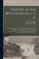 History of the 89th Division, U. S. A.: From Its Organization in 1917, Through Its Operations in the World War, the Occupation of Germany and Until ... Reports, Honor and Casuality Lists, Etc. 1018743715 Book Cover