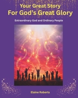 Your Great Story for God's Great Glory: Extraordinary God and Ordinary People (Christian Testimonies) B0HJ5BQ6R7 Book Cover