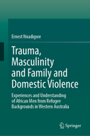 Trauma, Masculinity and Family and Domestic Violence: Experiences and Understanding of African Men from Refugee Backgrounds in Western Australia 9819218632 Book Cover