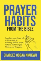 PRAYER HABITS FROM THE BIBLE: TRANSFORM YOUR PRAYER LIFE IN THIRTY DAYS BY FOLLOWING BIBLICAL PRAYER PATTERNS THAT CHANGED NATIONS AND KINGDOMS B0F88J599J Book Cover