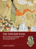 Timurid Wars Volume 1 : Warfare in Post-Mongolian Central Asia and the Establishment of the Timurid Empire, 1340-1470 1806722674 Book Cover