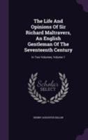 The Life and Opinions of Sir Richard Maltravers: An English Gentleman of the Seventeenth Century, Volume 1 1178485323 Book Cover